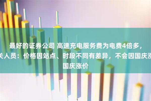 最好的证券公司 高速充电服务费为电费4倍多，相关人员：价格因站点、时段不同有差异，不会因国庆涨价