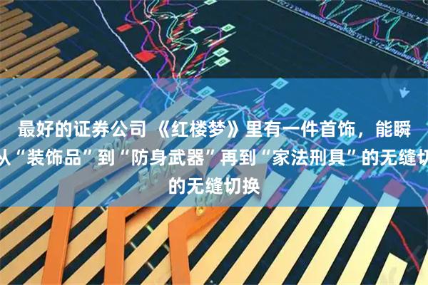 最好的证券公司 《红楼梦》里有一件首饰，能瞬间从“装饰品”到“防身武器”再到“家法刑具”的无缝切换