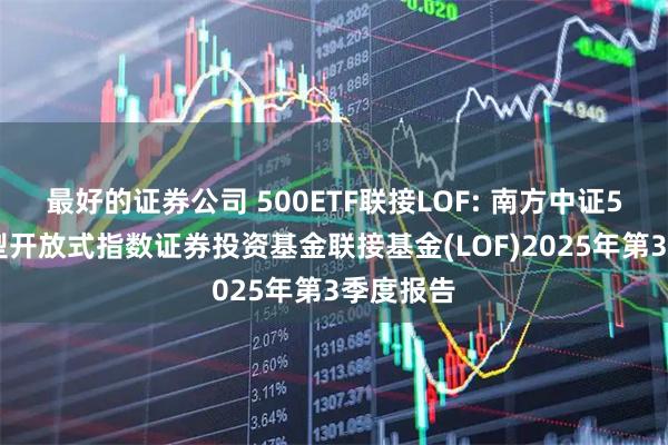 最好的证券公司 500ETF联接LOF: 南方中证500交易型开放式指数证券投资基金联接基金(LOF)2025年第3季度报告