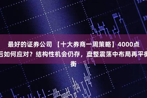 最好的证券公司 【十大券商一周策略】4000点后如何应对？结构性机会仍存，盘整震荡中布局再平衡