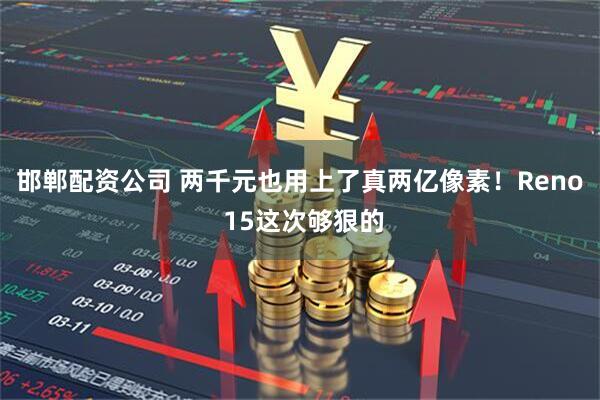 邯郸配资公司 两千元也用上了真两亿像素！Reno 15这次够狠的