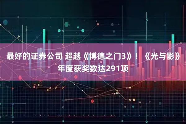 最好的证券公司 超越《博德之门3》！《光与影》年度获奖数达291项