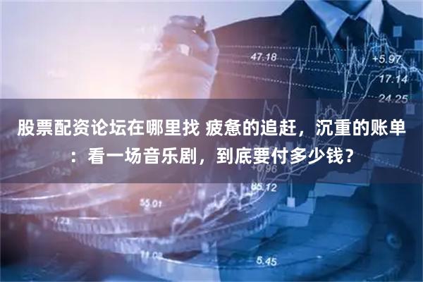 股票配资论坛在哪里找 疲惫的追赶，沉重的账单：看一场音乐剧，到底要付多少钱？