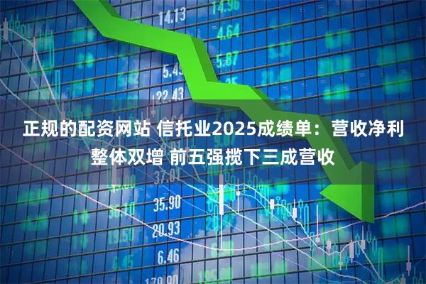 正规的配资网站 信托业2025成绩单：营收净利整体双增 前五强揽下三成营收