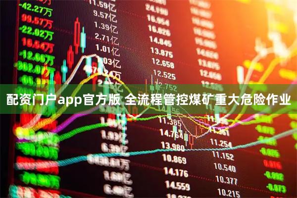 配资门户app官方版 全流程管控煤矿重大危险作业